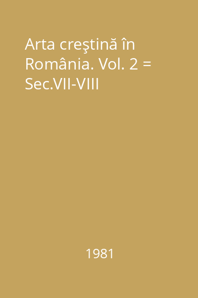 Arta creştină în România. Vol. 2 = Sec.VII-VIII