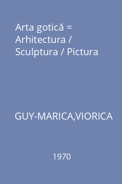 Arta gotică = Arhitectura / Sculptura / Pictura