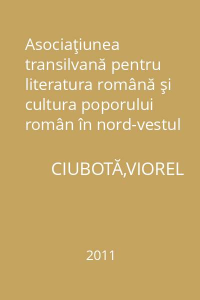 Asociaţiunea transilvană pentru literatura română şi cultura poporului român în nord-vestul României: Documente (1862-1947)