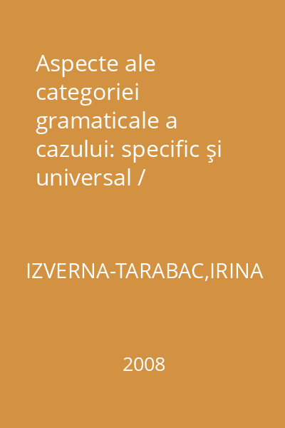 Aspecte ale categoriei gramaticale a cazului: specific şi universal / Aplicaţii la limbile română şi engleză = Studii de lingvistică