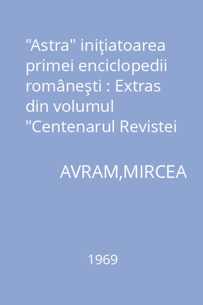 "Astra" iniţiatoarea primei enciclopedii româneşti : Extras din volumul "Centenarul Revistei Transilvania"