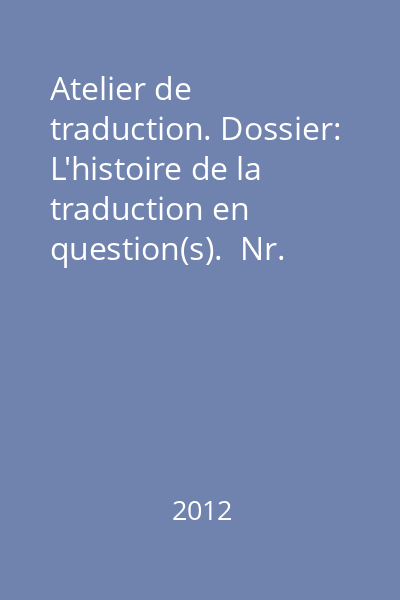 Atelier de traduction. Dossier: L'histoire de la traduction en question(s).  Nr. 17/2012