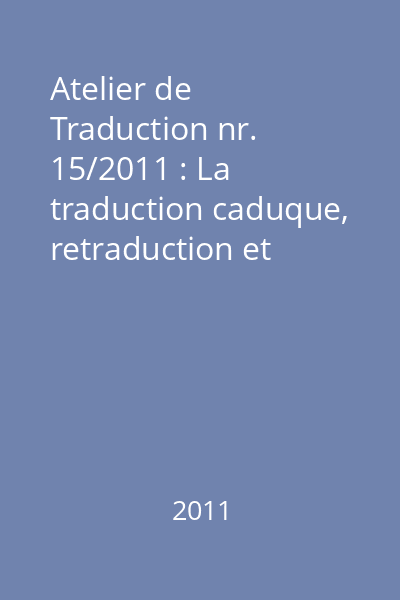 Atelier de Traduction nr. 15/2011 : La traduction caduque, retraduction et contexte culturel (en diachronie)