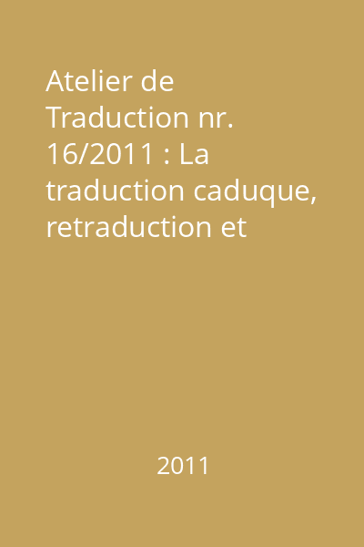 Atelier de Traduction nr. 16/2011 : La traduction caduque, retraduction et contexte culturel (en diachronie) II