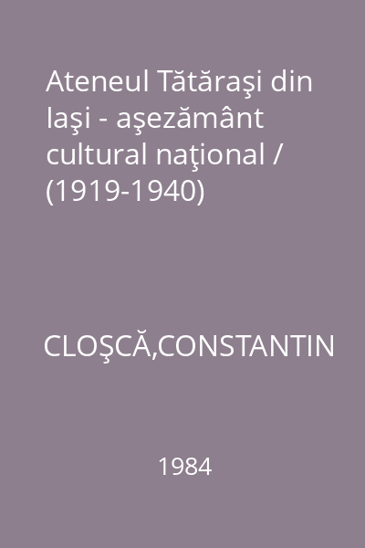 Ateneul Tătăraşi din Iaşi - aşezământ cultural naţional / (1919-1940)