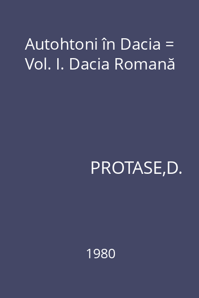 Autohtoni în Dacia = Vol. I. Dacia Romană