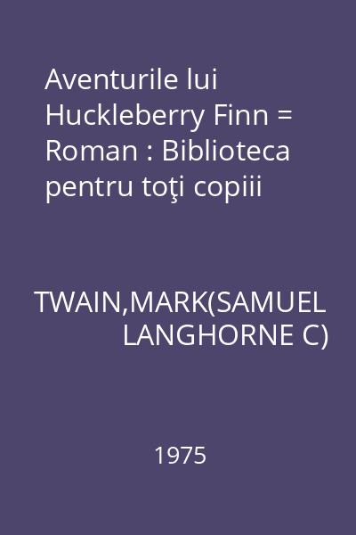 Aventurile lui Huckleberry Finn = Roman : Biblioteca pentru toţi copiii
