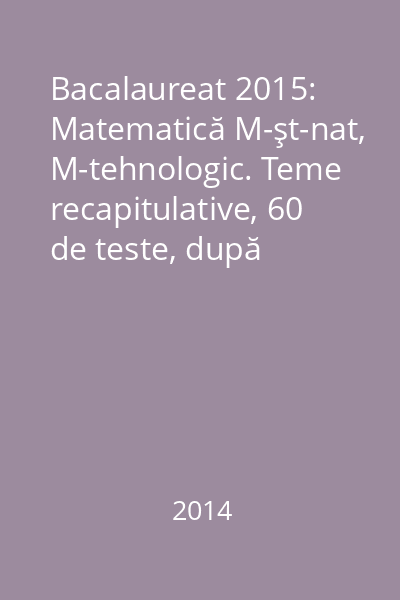 Bacalaureat 2015: Matematică M-şt-nat, M-tehnologic. Teme recapitulative, 60 de teste, după modelul M.E.N. (10 teste fără soluţii)