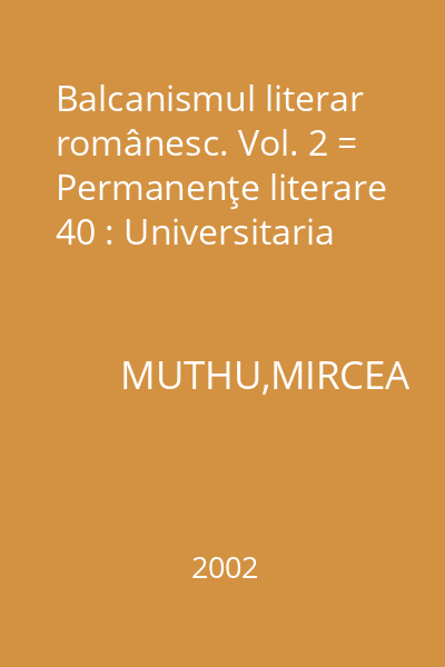 Balcanismul literar românesc. Vol. 2 = Permanenţe literare 40 : Universitaria