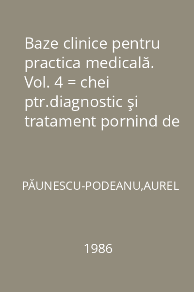 Baze clinice pentru practica medicală. Vol. 4 = chei ptr.diagnostic şi tratament pornind de la simptome,semne,sindroame.