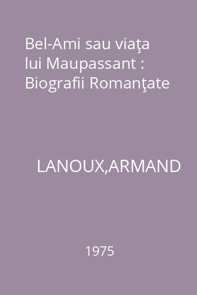 Bel-Ami sau viaţa lui Maupassant : Biografii Romanţate