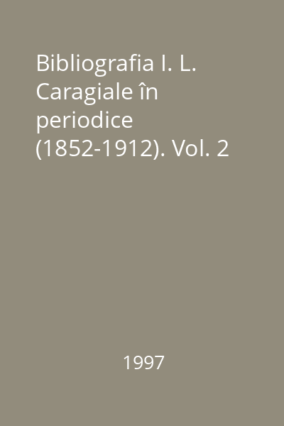 Bibliografia I. L. Caragiale în periodice (1852-1912). Vol. 2