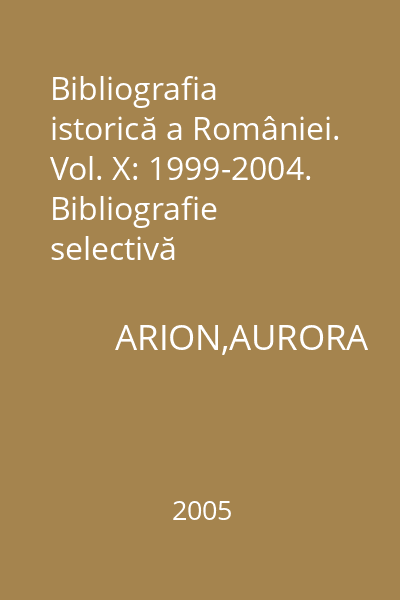 Bibliografia istorică a României. Vol. X: 1999-2004. Bibliografie selectivă