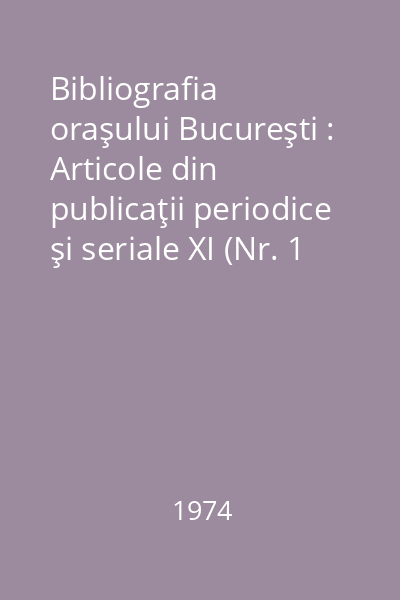 Bibliografia oraşului Bucureşti : Articole din publicaţii periodice şi seriale XI (Nr. 1 - 1239) : Bibliografia oraşului Bucureşti