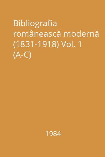 Bibliografia românească modernă (1831-1918) Vol. 1 (A-C)