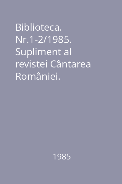 Biblioteca. Nr.1-2/1985. Supliment al revistei Cântarea României.