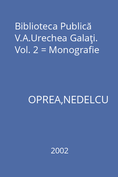 Biblioteca Publică V.A.Urechea Galaţi. Vol. 2 = Monografie