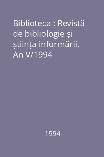 Biblioteca : Revistă de bibliologie și știința informării. An V/1994