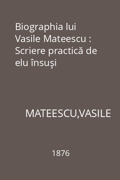 Biographia lui Vasile Mateescu : Scriere practică de elu însuşi