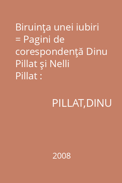 Biruinţa unei iubiri = Pagini de corespondenţă Dinu Pillat şi Nelli Pillat : Convorbiri,corespondenţe,portrete