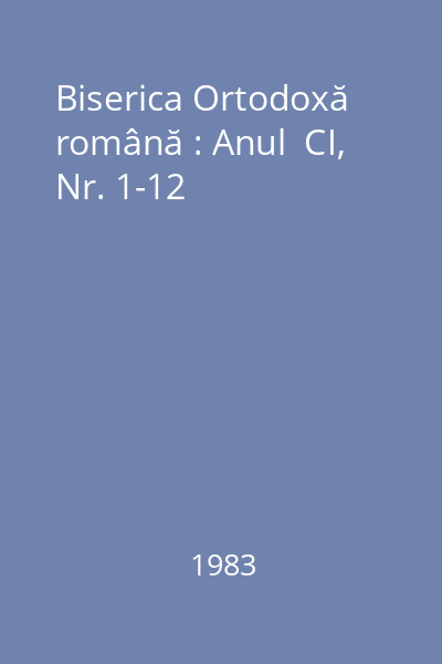 Biserica Ortodoxă română : Anul  CI, Nr. 1-12