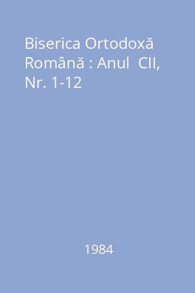 Biserica Ortodoxă Română : Anul  CII, Nr. 1-12