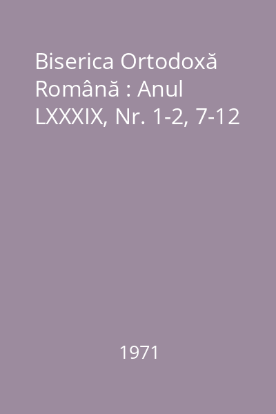 Biserica Ortodoxă Română : Anul LXXXIX, Nr. 1-2, 7-12