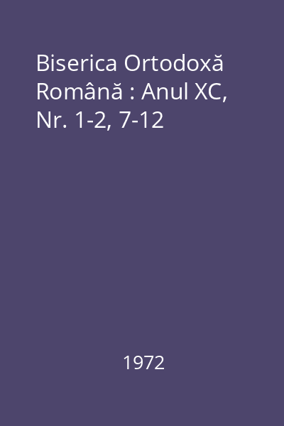 Biserica Ortodoxă Română : Anul XC, Nr. 1-2, 7-12