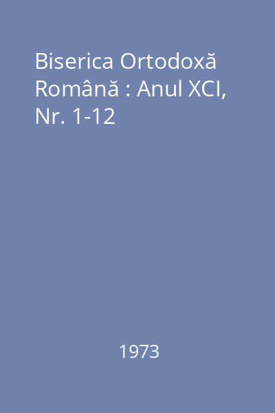 Biserica Ortodoxă Română : Anul XCI, Nr. 1-12