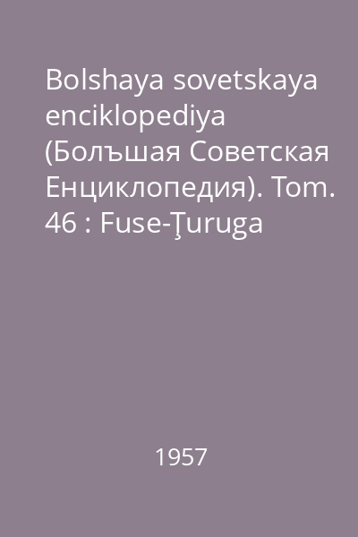 Bolshaya sovetskaya enciklopediya (Болъшая Советская Eнциклопедия). Tom. 46 : Fuse-Ţuruga