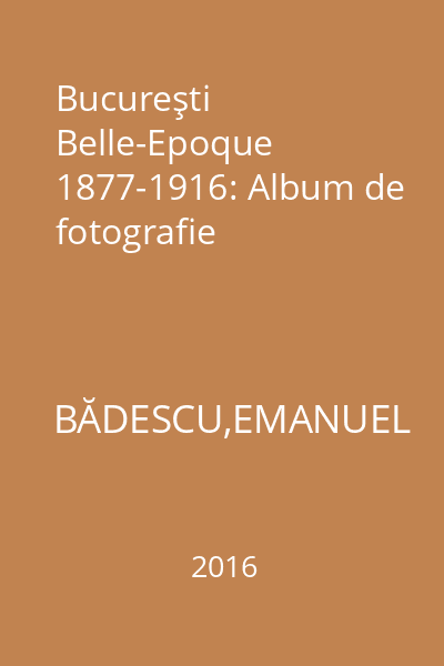 Bucureşti Belle-Epoque 1877-1916: Album de fotografie