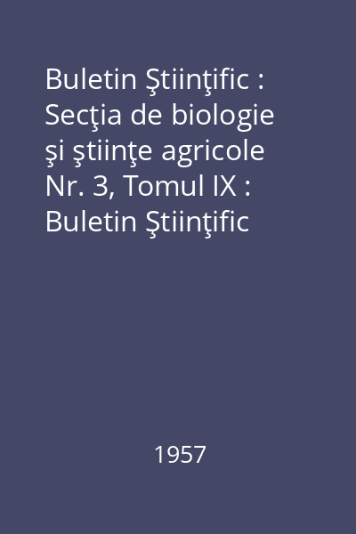 Buletin Ştiinţific : Secţia de biologie şi ştiinţe agricole Nr. 3, Tomul IX : Buletin Ştiinţific