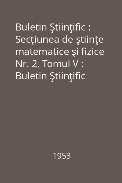 Buletin Ştiinţific : Secţiunea de ştiinţe matematice şi fizice Nr. 2, Tomul V : Buletin Ştiinţific