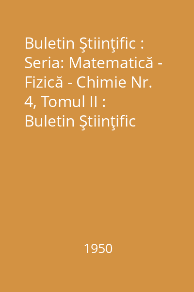 Buletin Ştiinţific : Seria: Matematică - Fizică - Chimie Nr. 4, Tomul II : Buletin Ştiinţific