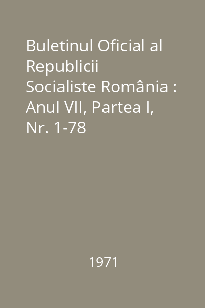 Buletinul Oficial al Republicii Socialiste România : Anul VII, Partea I, Nr. 1-78