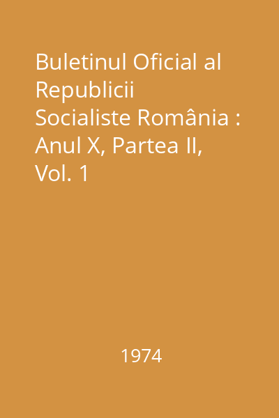 Buletinul Oficial al Republicii Socialiste România : Anul X, Partea II, Vol. 1