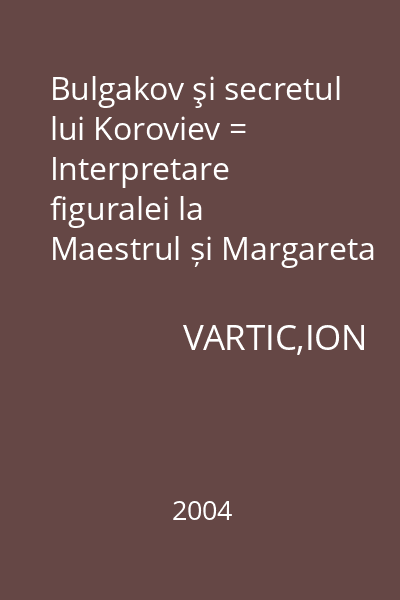 Bulgakov şi secretul lui Koroviev = Interpretare figuralei la Maestrul și Margareta