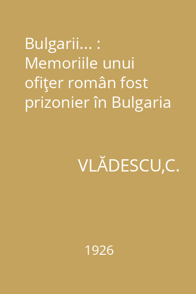 Bulgarii... : Memoriile unui ofiţer român fost prizonier în Bulgaria