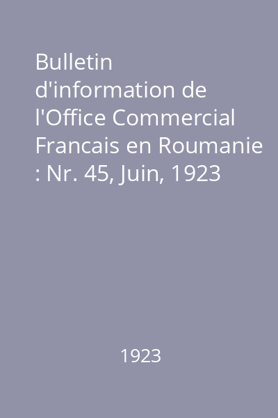 Bulletin d'information de l'Office Commercial Francais en Roumanie : Nr. 45, Juin, 1923