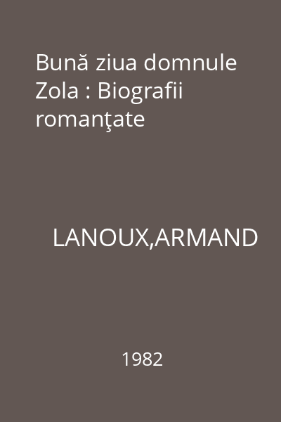 Bună ziua domnule Zola : Biografii romanţate