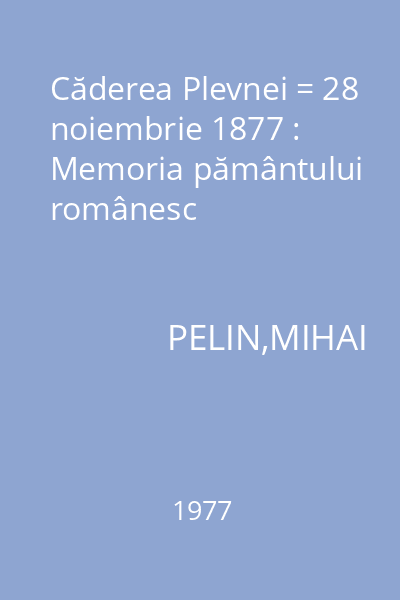 Căderea Plevnei = 28 noiembrie 1877 : Memoria pământului românesc