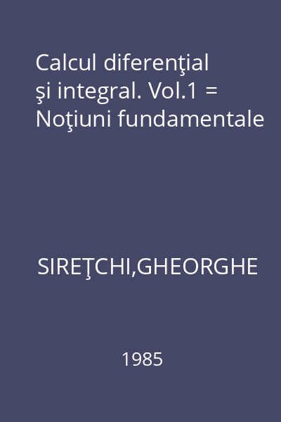 Calcul diferenţial şi integral. Vol.1 = Noţiuni fundamentale