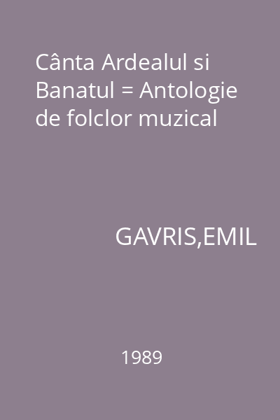 Cânta Ardealul si Banatul = Antologie de folclor muzical