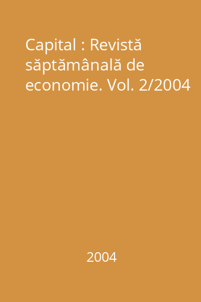 Capital : Revistă săptămânală de economie. Vol. 2/2004