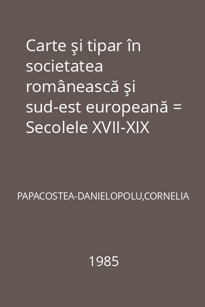 Carte şi tipar în societatea românească şi sud-est europeană = Secolele XVII-XIX