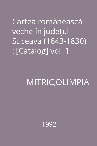 Cartea românească veche în judeţul Suceava (1643-1830) : [Catalog] vol. 1