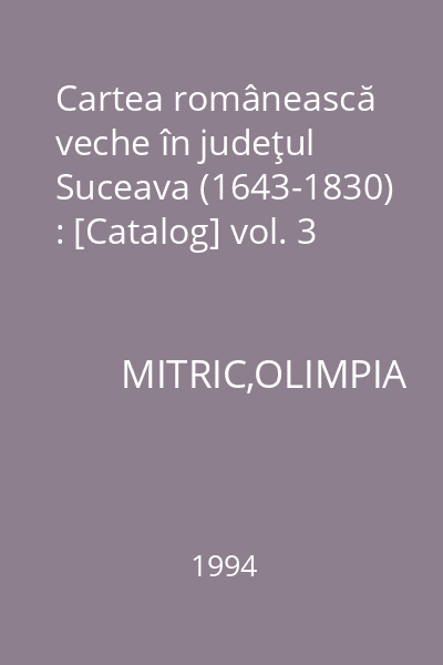Cartea românească veche în judeţul Suceava (1643-1830) : [Catalog] vol. 3