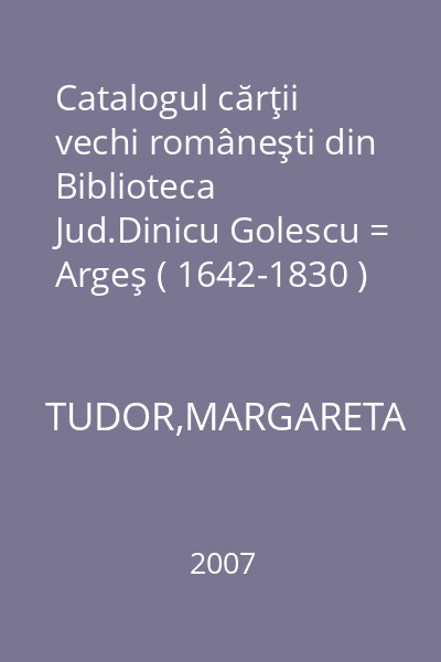 Catalogul cărţii vechi româneşti din Biblioteca Jud.Dinicu Golescu = Argeş ( 1642-1830 )