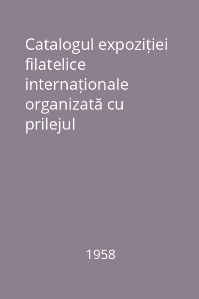 Catalogul expoziției filatelice internaționale organizată cu prilejul Centenarului Mărcii Poștale Romînești și al Poștei de Stat