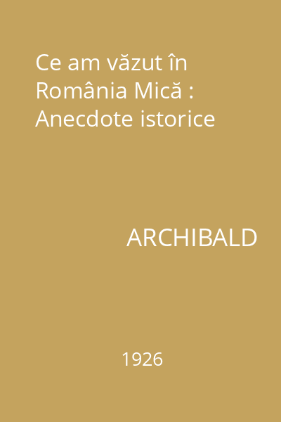 Ce am văzut în România Mică : Anecdote istorice